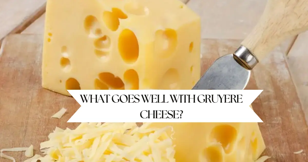 What Goes Well with Gruyere Cheese